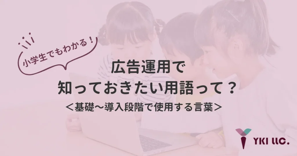 小学生でもわかる!広告運用で知っておきたい用語って?<基礎〜導入段階で使用する言葉>のトップ