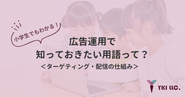 小学生でもわかる！広告運用で知っておきたい用語って？＜ターゲティング・配信の仕組み＞のトップ